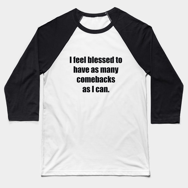 I feel blessed to have as many comebacks as I can Baseball T-Shirt by BL4CK&WH1TE 